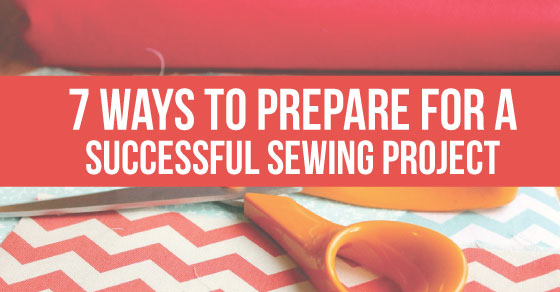 7 ways to prepare for a successful sewing project