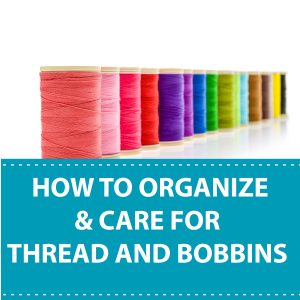 How To Organize & Care For Thread and Bobbins