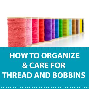 How To Organize & Care For Thread and Bobbins