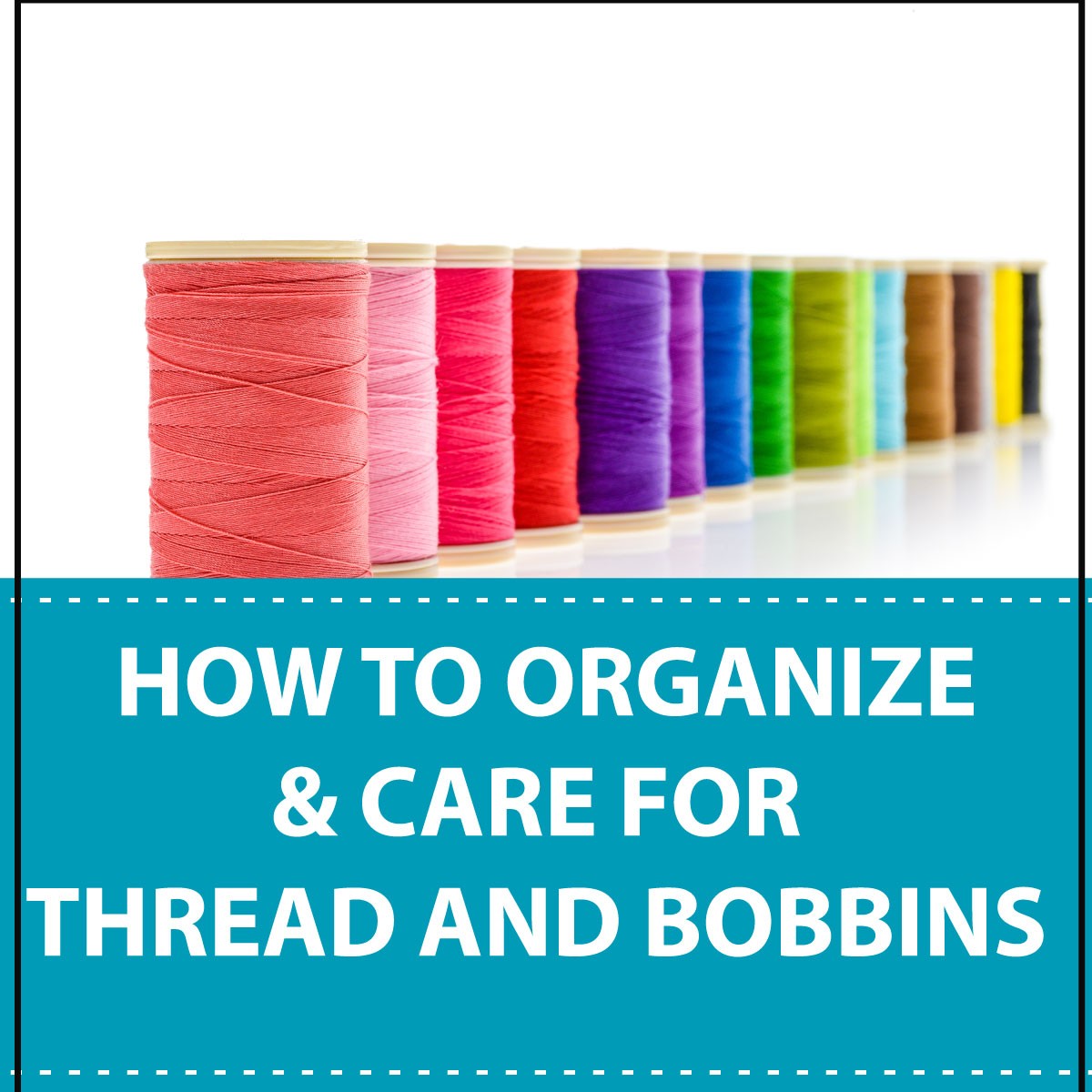 How To Organize and Care For Sewing Thread and Bobbins